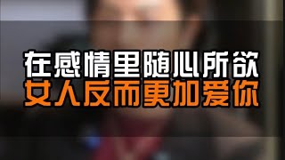 在感情里面随心所欲 女人反而更加爱你#情感#恋爱#脱单#单身#追女生#泡妞#脱单技巧#恋爱干货#情感指导#心理学#追女生技巧