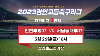 [2023경인고등축구리그]경인리그2권역_인천부평고 대 서울동대부고_5월26일(금)16:00_상암보조경기장