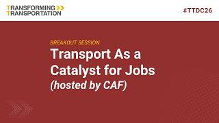 Session 5: Transport As a Catalyst for Jobs (hosted by CAF)