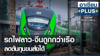 รถไฟลาว-จีน ถูกกว่าเรือ ลดต้นทุนขนส่งได้