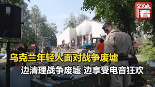 【交叉点评】乌克兰 ： 边清理战争废墟 边享受电音狂欢