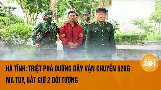 Hà Tĩnh: Triệt phá đường dây vận chuyển 52kg ma túy, bắt giữ 2 đối tượng | Toàn cảnh 24h