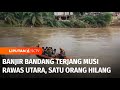 Banjir Bandang Terjang Musi Rawas Utara, Satu Orang Hilang Terseret Arus | Liputan 6