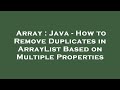 Array : Java - How to Remove Duplicates in ArrayList Based on Multiple Properties