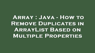 Array : Java - How to Remove Duplicates in ArrayList Based on Multiple Properties
