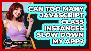 Can Too Many JavaScript Class Instances Slow Down My App? - JavaScript Toolkit