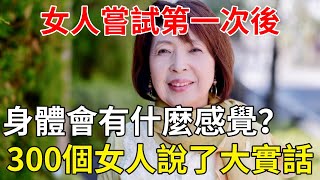 女人嘗試第一次後，身體會有什麼感覺？300個女人說出了大實話！｜男人｜女人｜心靈奇旅