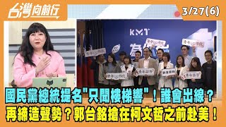 2023.03.27【台灣向前行 Part6】國民黨總統提名\