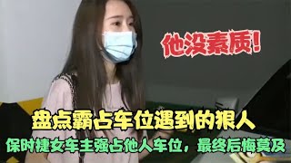 盘点霸占车位遇到的狠人，保时捷女车主占他人车位，最终后悔莫及