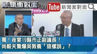 精彩片段》獨！夜宴19縣市正副議長！尚毅夫驚爆吳敦義「這樣說」？【新聞面對面】191108