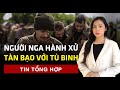 Chỉ huy Nga khuyến khích hành quyết tù binh Ukraine | 60 Giây Tinh Hoa TV