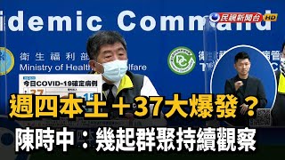 週四本土＋37大爆發？ 陳時中：幾起群聚持續觀察－民視台語新聞