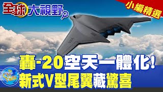 轟-20空天一體化!|新式V型尾翼藏驚喜【全球大視野】精華版 ‪‪@全球大視野Global_Vision