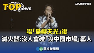 唱「島嶼天光」後　滅火器：沒人會碰「沒中國市場」藝人｜華視新聞 20240616