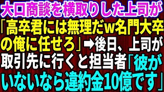 【スカッとする話】大口商談を横取りするエリート上司「高卒君には無理だw名門大卒の俺に任せろ」→後日、上司が取引先へ向かうと担当者「彼がいないなら違約金10億です」【修羅場】