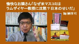 愉快なお隣さん「なぜ米マスコミはラムザイヤー教授に沈黙？　日本のせいだ」　by 榊淳司