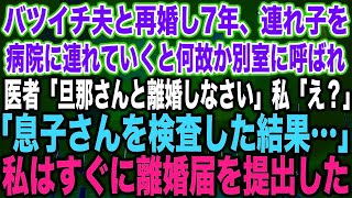 スカッとする話】バツイチ夫と再婚し7年、連れ子を病院に連れていくと何故か別室に呼ばれ医者「旦那さんと離婚しなさい」私「え？」「息子さんを検査した結果…」私はすぐに離婚届を提出した