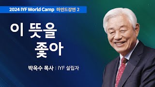 [Kor Eng] #2 이 뜻을 좇아 | 성경에서 배우는 마음의 세계 | 박옥수 목사 | 2024 IYF 월드캠프 메시지