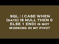 SQL : ( CASE WHEN [date] IS NULL THEN 0 ELSE 1 END) is not working in my pivot