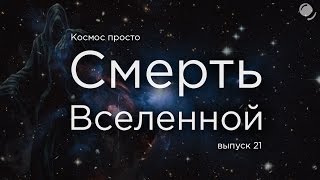 Выпуск 21 -  Смерть Вселенной. Как Вселенная может закончить свое существование.