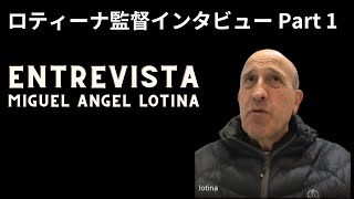 ロティーナ監督インタビューPart 1 ENTREVISTA AL MISTER MIGUEL ANGEL LOTINA Parte 1