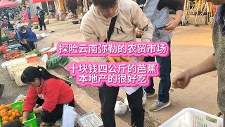 探秘云南弥勒的农贸市场，十块钱四公斤的芭蕉，本地产的味道不错