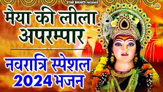 नवरात्रि स्पेशल भजन 2024 || मैया की लीला अपरम्पार || Navratri Special Bhajan 2024