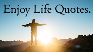 Enjoy Life Quotes | Enjoy your life quotes (With Audio).