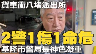 貨車衝八堵派出所 2警1傷1命危 基隆市警察局長神色凝重