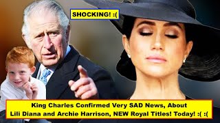 OMG! King Charles Confirmed VERY SAD NEWS Today! Archie and Lilibet STRIPPED of All Royal Titles!!