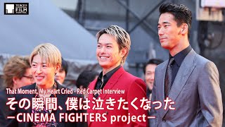 『その瞬間、僕は泣きたくなった －CINEMA FIGHTERS project－』 | That Moment, My Heart Cried - Red Carpet Interview