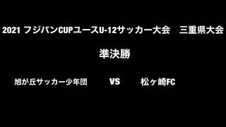 2021フジパンカップユースU 12サッカー大会三重県大会準決勝　旭ヶ丘サッカー少年団 vs 松ヶ崎FC