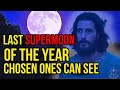 🌙Last Supermoon🌖 of the Year Triggered Something Only the Chosen Could Perceive