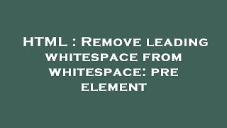 HTML : Remove leading whitespace from whitespace: pre element