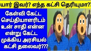 கேள்வி கேட்ட செய்தியாளரிடம் உன் சாதி என்ன என்று கேட்ட முக்கிய அரசியல் கட்சி தலைவர்