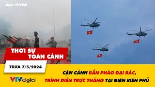 Thời sự toàn cảnh trưa 7/5: Cận cảnh bắn pháo đại bác, trình diễn trực thăng ở Điện Biên Phủ | VTV24