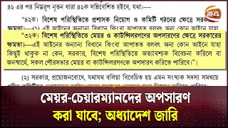 মেয়র-চেয়ারম্যানদের অপসারণ করা যাবে; অধ্যাদেশ জারি | Ordinance | Channel 24