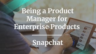 #ProductCon LA: Being a Product Manager for Enterprise Products by Snapchat PM
