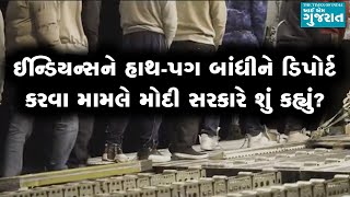 ઈન્ડિયન્સને હાથ-પગ બાંધીને ડિપોર્ટ કરવા અંગે મોદી સરકારે શું કહ્યું?