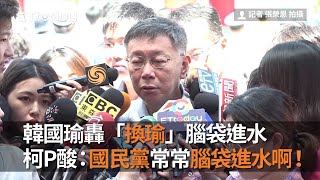 韓國瑜轟「換瑜」腦袋進水　柯文哲酸：國民黨常常腦袋進水啊！