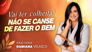 VAI TER COLHEITA! NÃO SE CANSE DE FAZER  O BEM | PRA. DAMIANA VELASCO