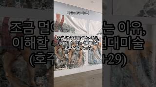 조금 멀어져야하는 이유, 이해할 수 없는 현대미술(호주 워홀 D+29)