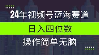 24年视频号冷门蓝海赛道，操作简单，单号收益可达四位数完整版