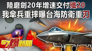 陸磨劍20年增速交付「殲20」！ 我傘兵重摔曝台海防衛重「刃」-施孝瑋 徐俊相《57爆新聞》精選篇【軍事頭條】網路獨播版-1900-3