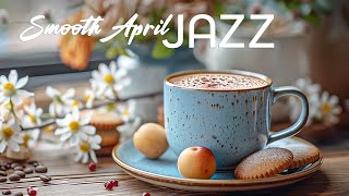 Delicate Smooth April Jazz ☕ Spring Morning Coffee Jazz Music & Bossa Nova Piano for Good Moods