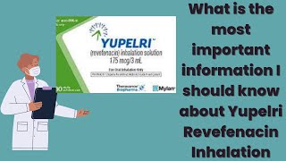 What is the most important information I should know about Yupelri Revefenacin Inhalation