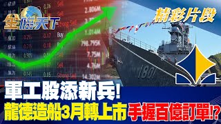 軍工股添新兵！龍德造船3月轉上市 手握百億訂單！？ | 金臨天下 20230207