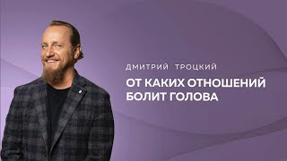 ОТ КАКИХ ОТНОШЕНИЙ БОЛИТ ГОЛОВА. Дмитрий Троцкий