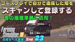 【ファーミングシミュレーター19】23　自分で造成した畑をコースプレイでスキャンして登録する。2年目の春の播種準備作業を始めます！目指せ『大農場』2nd【 FS19　Seasons】