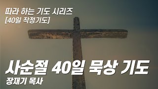 [40일 작정기도] 사순절 40일 묵상 기도 / 장재기 목사 (따라하는 기도시리즈)182